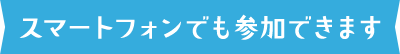 スマートフォンでも参加できます